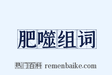 肥噬组词是什么意思的图片